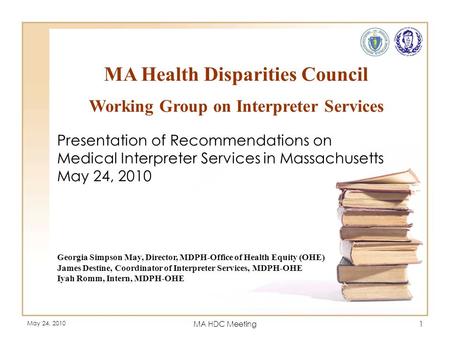 May 24, 2010 MA HDC Meeting1 MA Health Disparities Council Working Group on Interpreter Services Presentation of Recommendations on Medical Interpreter.