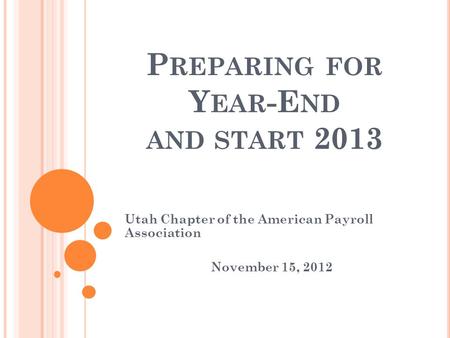 P REPARING FOR Y EAR -E ND AND START 2013 Utah Chapter of the American Payroll Association November 15, 2012.