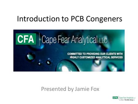 Introduction to PCB Congeners Presented by Jamie Fox.