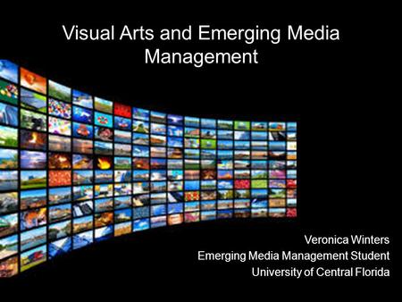 Veronica Winters Emerging Media Management Student University of Central Florida Visual Arts and Emerging Media Management.