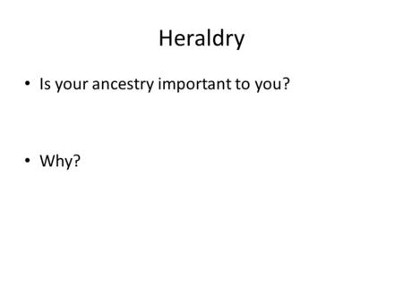 Heraldry Is your ancestry important to you? Why?.