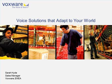 Voxware Confidential. © 2010 Voxware, Inc. All rights reserved worldwide. Sarah Hyde Sales Manager Voxware, EMEA Voice Solutions that Adapt to Your World.