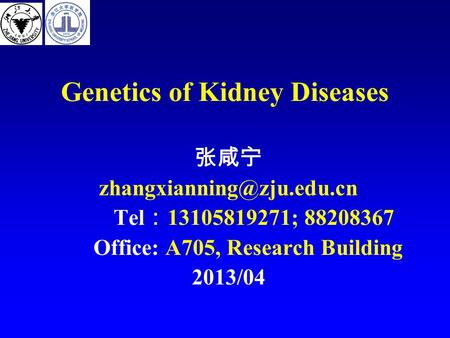 Genetics of Kidney Diseases 张咸宁 Tel ： 13105819271; 88208367 Office: A705, Research Building 2013/04.