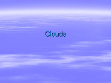 Clouds. Clouds  Tiny droplets of water and/or ice crystals piled together  Droplets are seven times smaller than the width of a hair  White because.