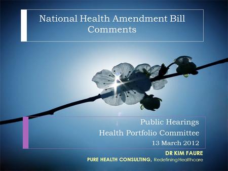 National Health Amendment Bill Comments Public Hearings Health Portfolio Committee 13 March 2012 DR KIM FAURE PURE HEALTH CONSULTING, Redefining Healthcare.