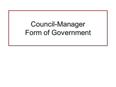 Council-Manager Form of Government. Basics of Council-Manager Form of Government Similar to a board of directors and CEO in private enterprise Policy.