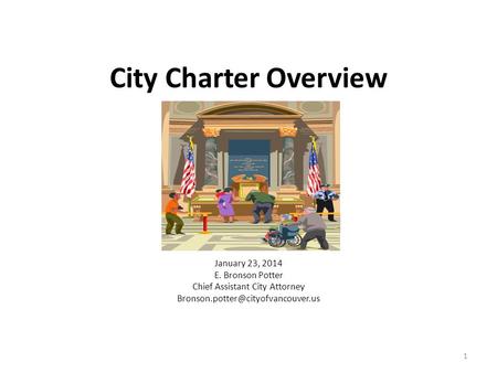 City Charter Overview January 23, 2014 E. Bronson Potter Chief Assistant City Attorney 1.