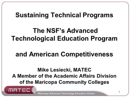 1 Sustaining Technical Programs The NSF’s Advanced Technological Education Program and American Competitiveness Mike Lesiecki, MATEC A Member of the Academic.
