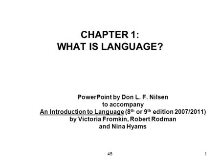 451 CHAPTER 1: WHAT IS LANGUAGE? PowerPoint by Don L. F. Nilsen to accompany An Introduction to Language (8 th or 9 th edition 2007/2011) by Victoria Fromkin,