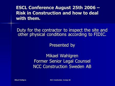 Mikael Wahlgren NCC Construction Sverige AB ESCL Conference August 25th 2006 – Risk in Construction and how to deal with them. Duty for the contractor.
