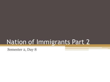 Nation of Immigrants Part 2 Semester 2, Day 8. Objectives Students will be able to ▫ reason why people immigrate to the United States ▫ analyze primary.