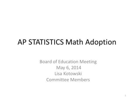 AP STATISTICS Math Adoption Board of Education Meeting May 6, 2014 Lisa Kotowski Committee Members 1.