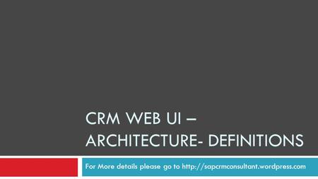 CRM WEB UI – ARCHITECTURE- DEFINITIONS For More details please go to