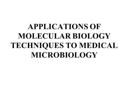 APPLICATIONS OF MOLECULAR BIOLOGY TECHNIQUES TO MEDICAL MICROBIOLOGY.