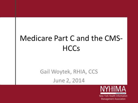 Medicare Part C and the CMS- HCCs Gail Woytek, RHIA, CCS June 2, 2014.