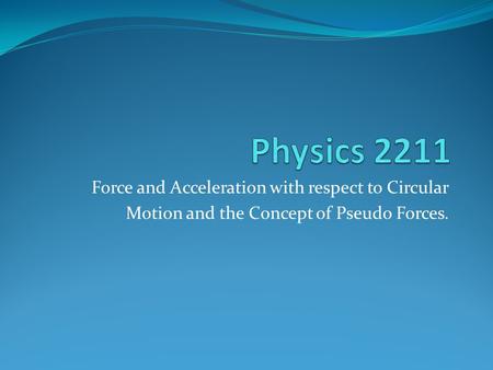 Force and Acceleration with respect to Circular Motion and the Concept of Pseudo Forces.