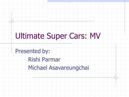 Ultimate Super Cars: MV Presented by: Rishi Parmar Michael Asavareungchai.