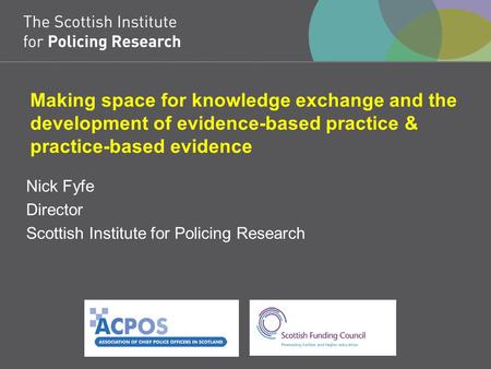 Making space for knowledge exchange and the development of evidence-based practice & practice-based evidence Nick Fyfe Director Scottish Institute for.