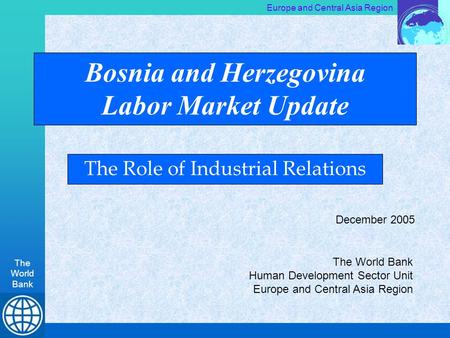 Europe and Central Asia Region The World Bank Bosnia and Herzegovina Labor Market Update The Role of Industrial Relations The World Bank Human Development.