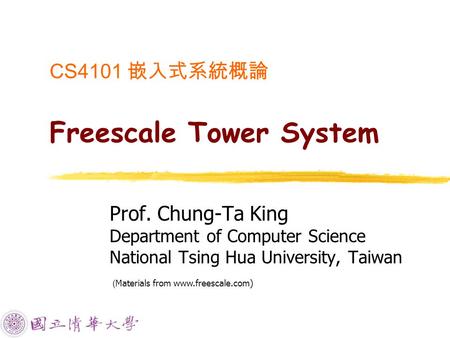 CS4101 嵌入式系統概論 Freescale Tower System Prof. Chung-Ta King Department of Computer Science National Tsing Hua University, Taiwan ( Materials from www.freescale.com)