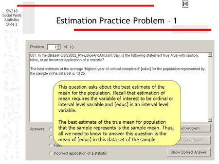 SW318 Social Work Statistics Slide 1 Estimation Practice Problem – 1 This question asks about the best estimate of the mean for the population. Recall.