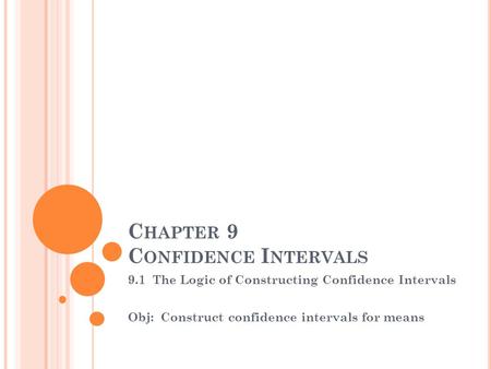 C HAPTER 9 C ONFIDENCE I NTERVALS 9.1 The Logic of Constructing Confidence Intervals Obj: Construct confidence intervals for means.