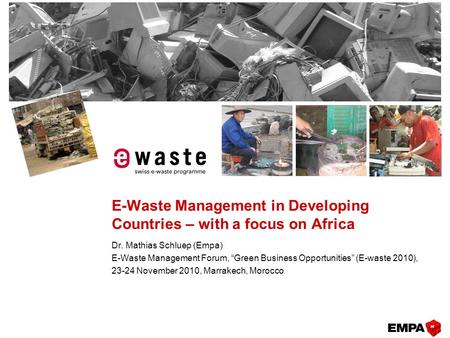 E-Waste Management in Developing Countries – with a focus on Africa Dr. Mathias Schluep (Empa) E-Waste Management Forum, “Green Business Opportunities”