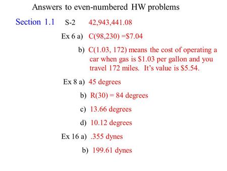 Answers to even-numbered HW problems S-2 42,943,441.08 Ex 6 a) C(98,230) =$7.04 b) C(1.03, 172) means the cost of operating a car when gas is $1.03 per.