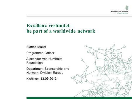 Exzellenz verbindet – be part of a worldwide network Bianca Müller Programme Officer Alexander von Humboldt Foundation Department Sponsorship and Network,