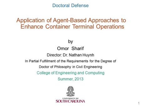 Doctoral Defense Application of Agent-Based Approaches to Enhance Container Terminal Operations by Omor Sharif Director: Dr. Nathan Huynh In Partial Fulfillment.