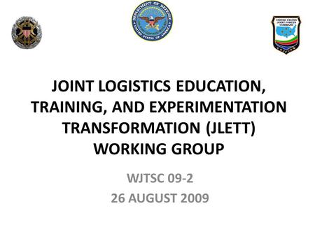 WJTSC 09-2 26 AUGUST 2009 JOINT LOGISTICS EDUCATION, TRAINING, AND EXPERIMENTATION TRANSFORMATION (JLETT) WORKING GROUP.