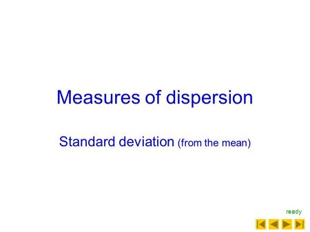 Measures of dispersion Standard deviation (from the mean) ready.