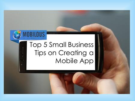 Top 5 Small Business Tips on Creating a Mobile App.