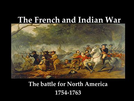 The French and Indian War The battle for North America 1754-1763.