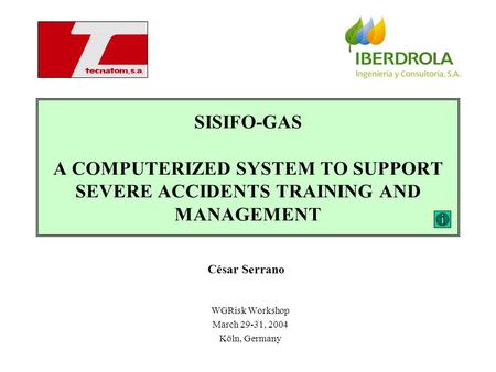 SISIFO-GAS A COMPUTERIZED SYSTEM TO SUPPORT SEVERE ACCIDENTS TRAINING AND MANAGEMENT WGRisk Workshop March 29-31, 2004 Köln, Germany César Serrano.