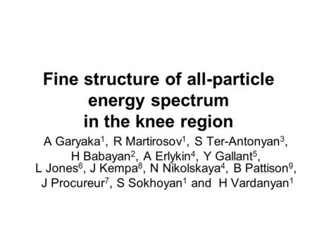 Fine structure of all-particle energy spectrum in the knee region A Garyaka 1, R Martirosov 1, S Ter-Antonyan 3, H Babayan 2, A Erlykin 4, Y Gallant 5,