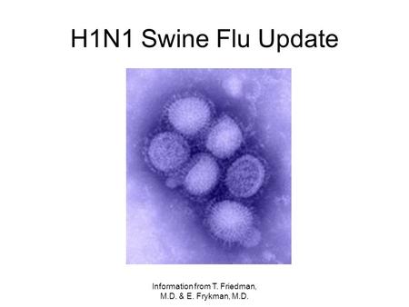 Information from T. Friedman, M.D. & E. Frykman, M.D. H1N1 Swine Flu Update.