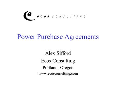 Power Purchase Agreements Alex Sifford Ecos Consulting Portland, Oregon www.ecosconsulting.com.