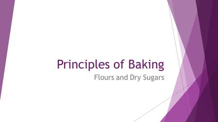 Principles of Baking Flours and Dry Sugars. Flours  Dependent on the amount of protein found in the flour Type of FlourUses% Protein CakeTender cakes7-9.5%