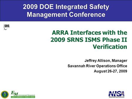 ARRA Interfaces with the 2009 SRNS ISMS Phase II Verification Jeffrey Allison, Manager Savannah River Operations Office August 26-27, 2009 2009 DOE Integrated.