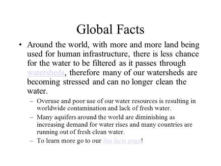 Global Facts Around the world, with more and more land being used for human infrastructure, there is less chance for the water to be filtered as it passes.