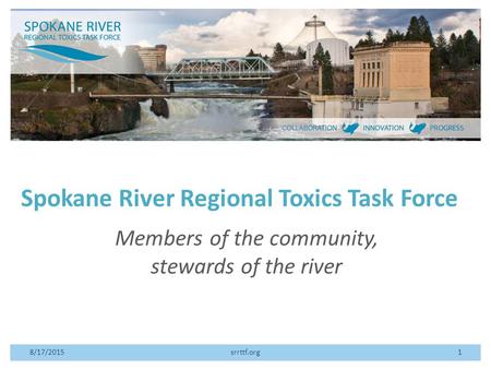 Spokane River Regional Toxics Task Force Members of the community, stewards of the river 8/17/2015srrttf.org1.