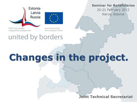 Changes in the project. Joint Technical Secretariat Seminar for Beneficiaries 20-21 February 2012 Narva, Estonia.