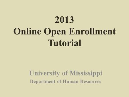 2013 Online Open Enrollment Tutorial University of Mississippi Department of Human Resources.