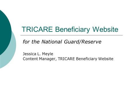 TRICARE Beneficiary Website for the National Guard/Reserve Jessica L. Meyle Content Manager, TRICARE Beneficiary Website.