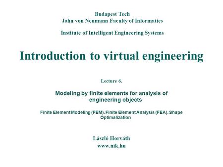 Introduction to virtual engineering László Horváth www.nik.hu Budapest Tech John von Neumann Faculty of Informatics Institute of Intelligent Engineering.