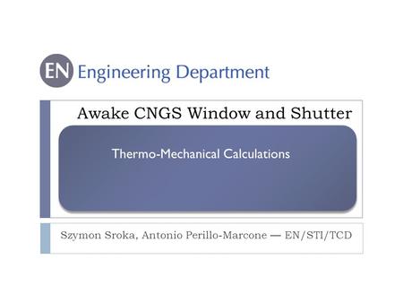Awake CNGS Window and Shutter Szymon Sroka, Antonio Perillo-Marcone — EN/STI/TCD Thermo-Mechanical Calculations.
