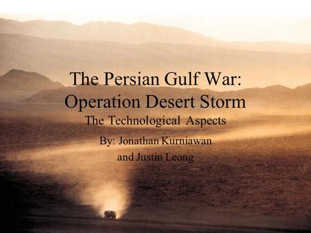 The Persian Gulf War: Operation Desert Storm The Technological Aspects By: Jonathan Kurniawan and Justin Leong.