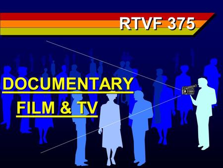 RTVF 375 DOCUMENTARY FILM & TV FILM & TV. Documentary One of most abused & misunder- stood terms in film & television Applied to everything from newsreels.