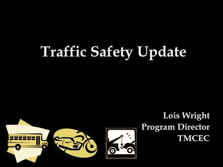 Traffic Safety Update Lois Wright Program Director TMCEC.